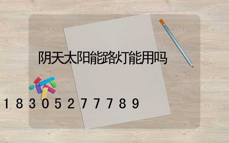 阴天太阳能路灯能用吗