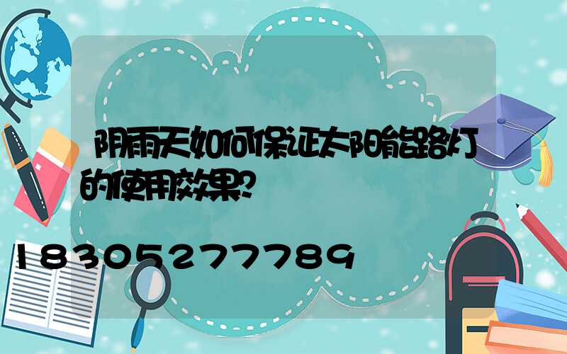 阴雨天如何保证太阳能路灯的使用效果？