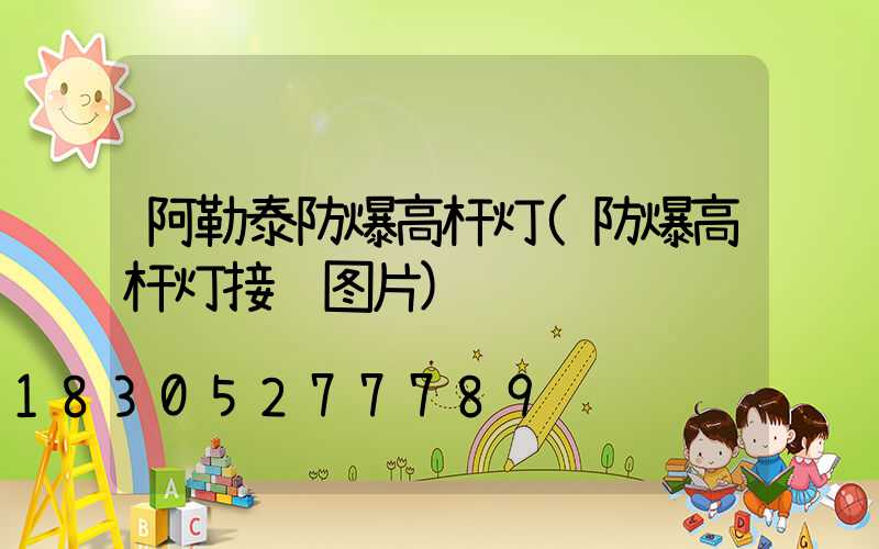 阿勒泰防爆高杆灯(防爆高杆灯接线图片)
