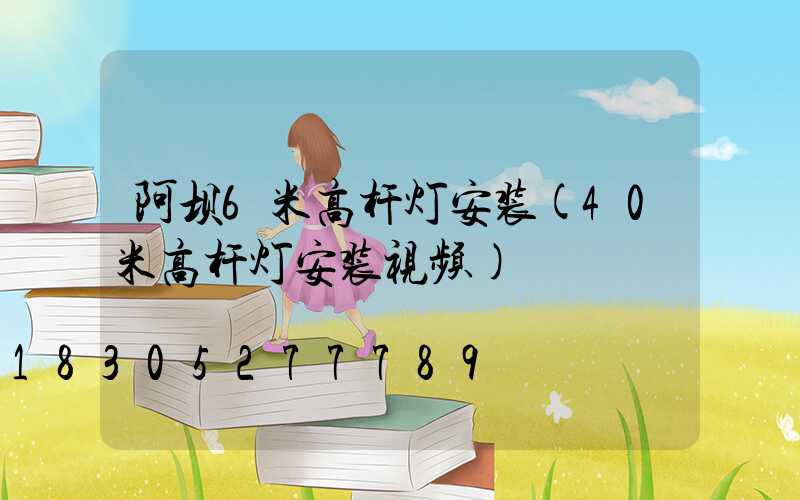 阿坝6米高杆灯安装(40米高杆灯安装视频)