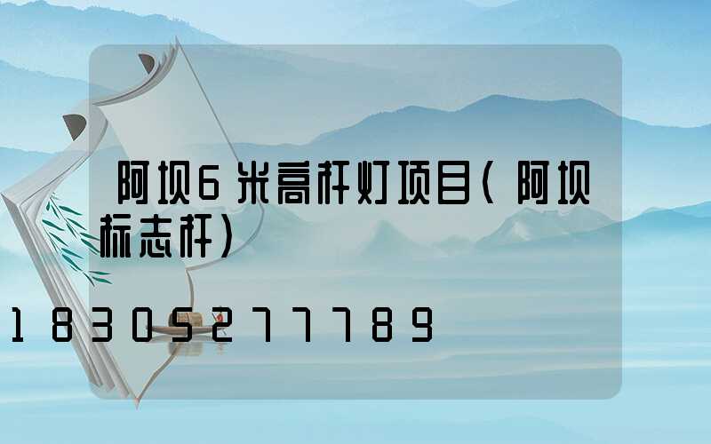 阿坝6米高杆灯项目(阿坝标志杆)