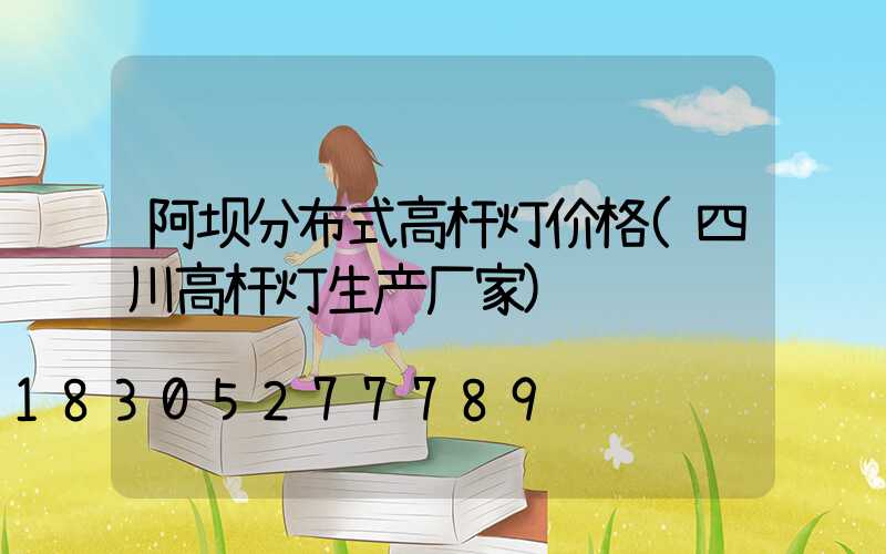 阿坝分布式高杆灯价格(四川高杆灯生产厂家)