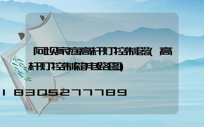 阿坝家庭高杆灯控制器(高杆灯控制箱电路图)