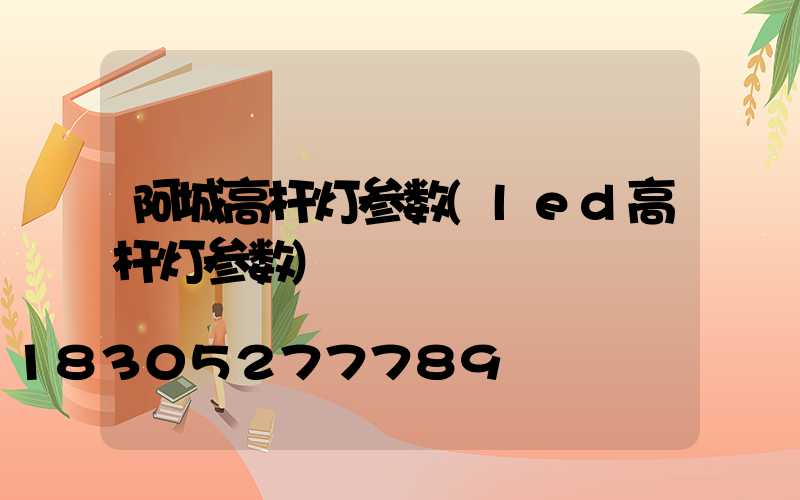 阿城高杆灯参数(led高杆灯参数)