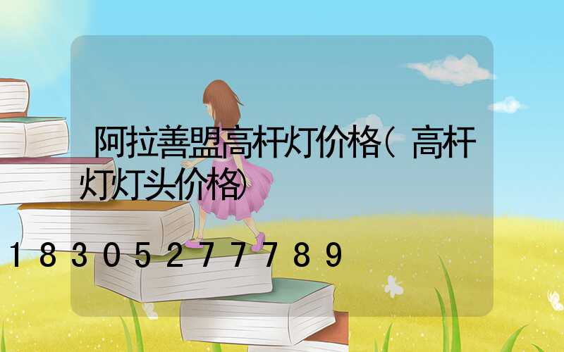 阿拉善盟高杆灯价格(高杆灯灯头价格)