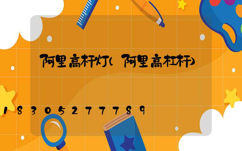 阿里高杆灯(阿里高杠杆)