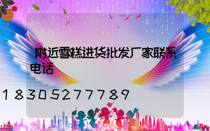 附近雪糕进货批发厂家联系电话