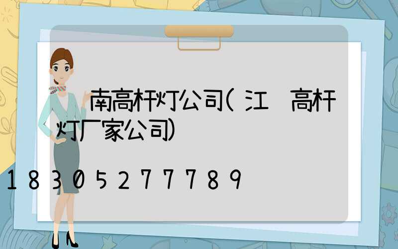 陇南高杆灯公司(江苏高杆灯厂家公司)