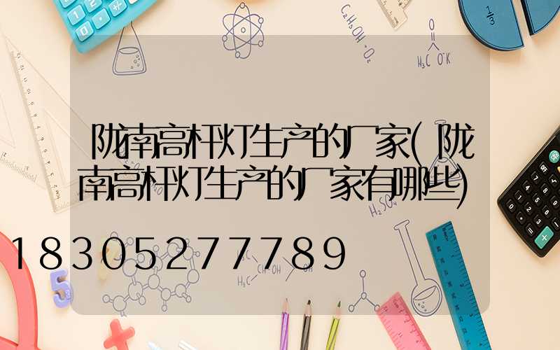 陇南高杆灯生产的厂家(陇南高杆灯生产的厂家有哪些)