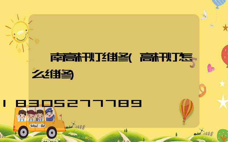 陇南高杆灯维修(高杆灯怎么维修)