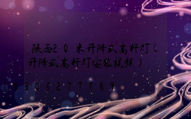 陕西20米升降式高杆灯(升降式高杆灯安装视频)