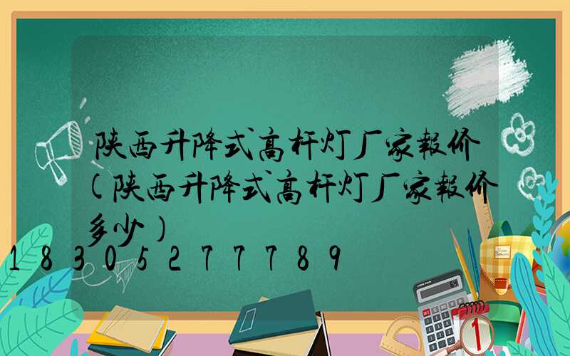 陕西升降式高杆灯厂家报价(陕西升降式高杆灯厂家报价多少)