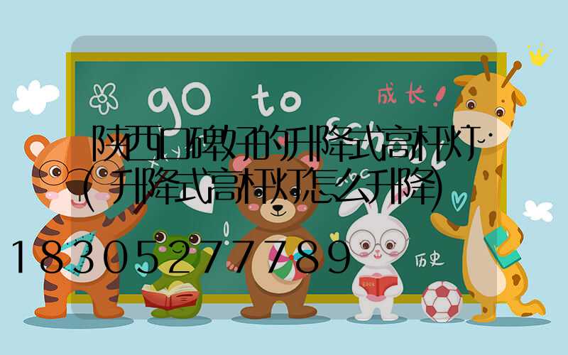 陕西口碑好的升降式高杆灯(升降式高杆灯怎么升降)