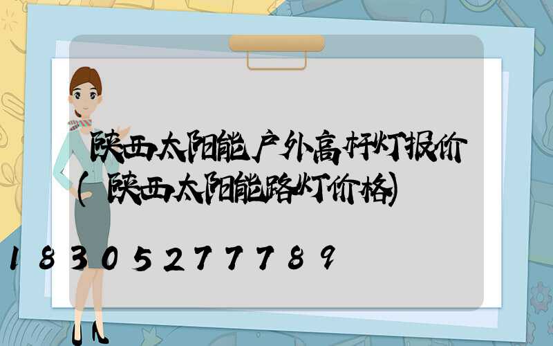 陕西太阳能户外高杆灯报价(陕西太阳能路灯价格)