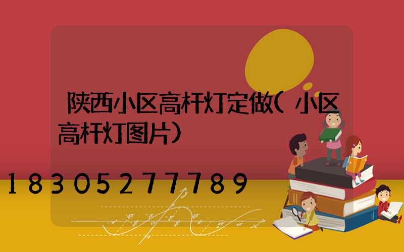 陕西小区高杆灯定做(小区高杆灯图片)