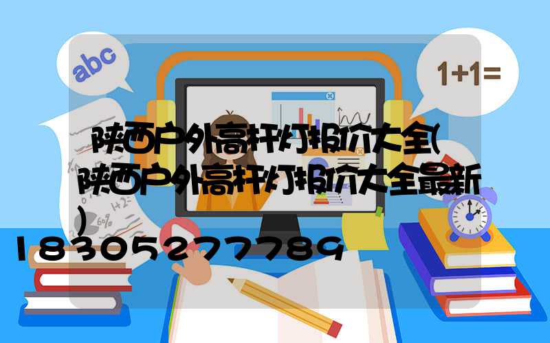 陕西户外高杆灯报价大全(陕西户外高杆灯报价大全最新)