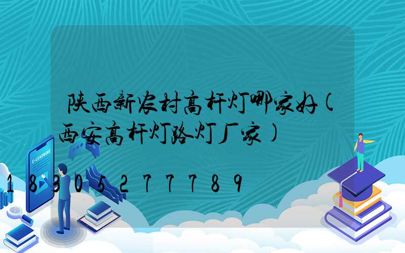 陕西新农村高杆灯哪家好(西安高杆灯路灯厂家)