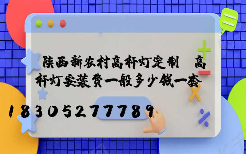 陕西新农村高杆灯定制(高杆灯安装费一般多少钱一套)
