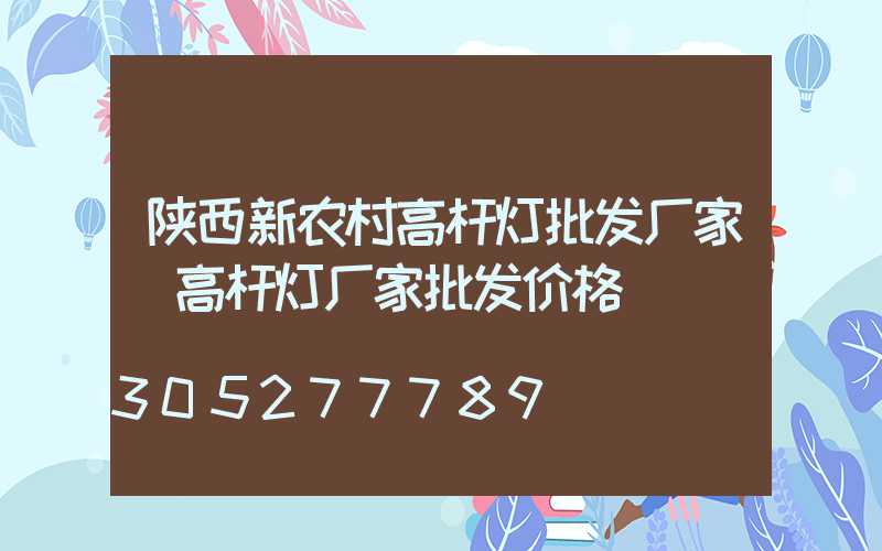 陕西新农村高杆灯批发厂家(高杆灯厂家批发价格)