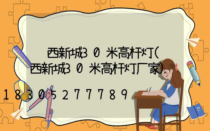 陕西新城30米高杆灯(陕西新城30米高杆灯厂家)