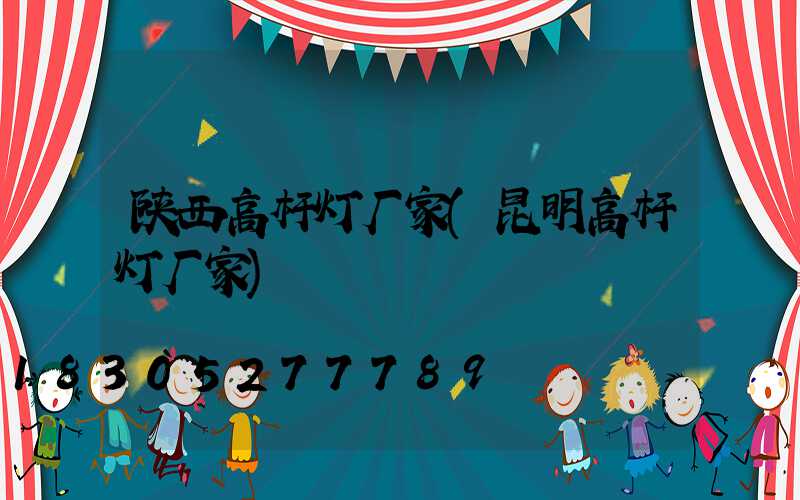 陕西高杆灯厂家(昆明高杆灯厂家)