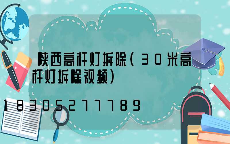 陕西高杆灯拆除(30米高杆灯拆除视频)