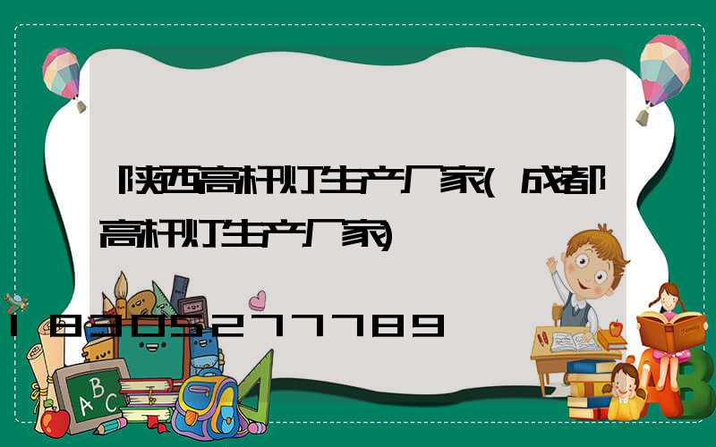 陕西高杆灯生产厂家(成都高杆灯生产厂家)