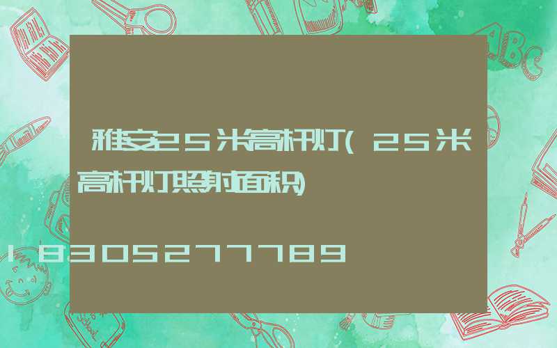 雅安25米高杆灯(25米高杆灯照射面积)