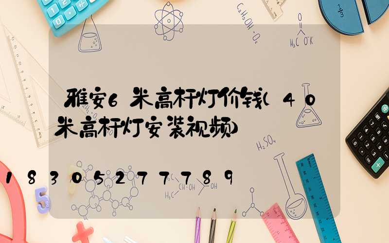 雅安6米高杆灯价钱(40米高杆灯安装视频)