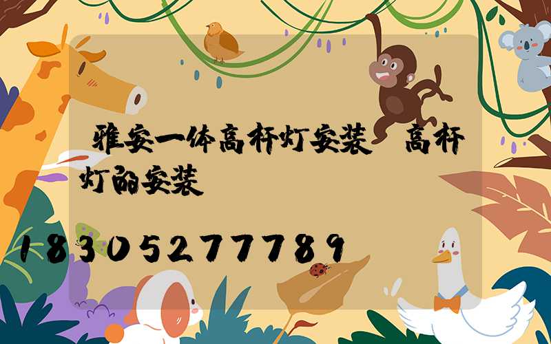 雅安一体高杆灯安装(高杆灯的安装)