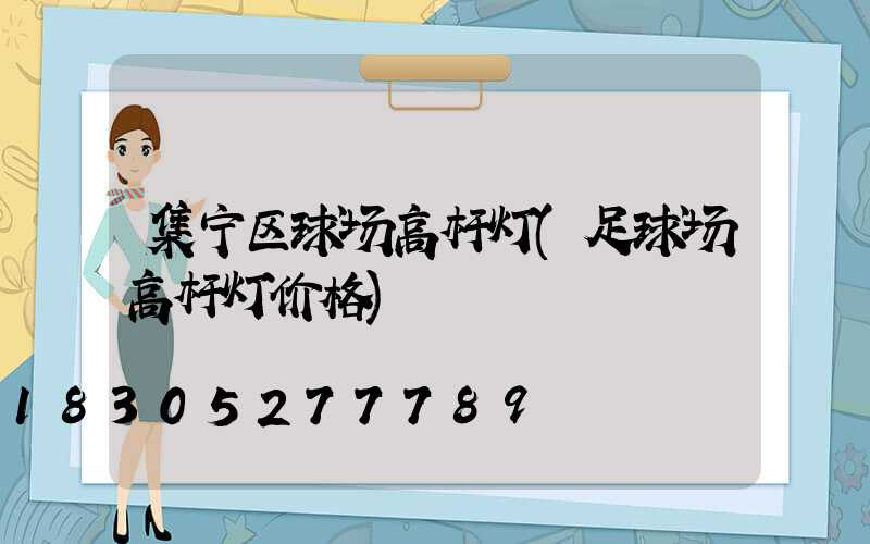集宁区球场高杆灯(足球场高杆灯价格)