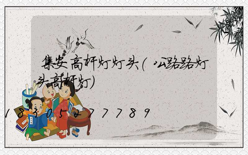 集安高杆灯灯头(公路路灯头高杆灯)