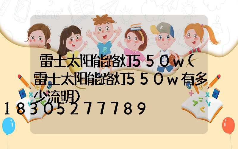 雷士太阳能路灯550w(雷士太阳能路灯550w有多少流明)