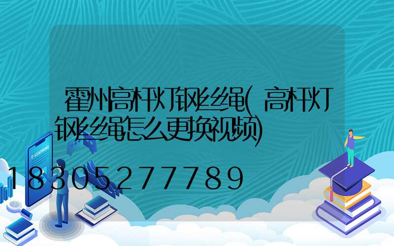 霍州高杆灯钢丝绳(高杆灯钢丝绳怎么更换视频)