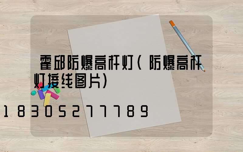 霍邱防爆高杆灯(防爆高杆灯接线图片)