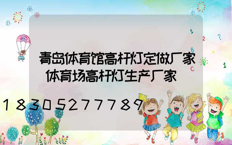 青岛体育馆高杆灯定做厂家(体育场高杆灯生产厂家)