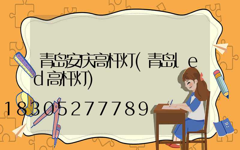 青岛安庆高杆灯(青岛led高杆灯)