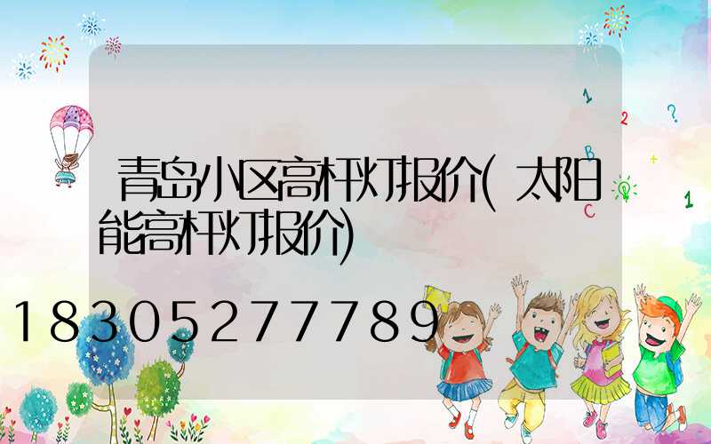 青岛小区高杆灯报价(太阳能高杆灯报价)
