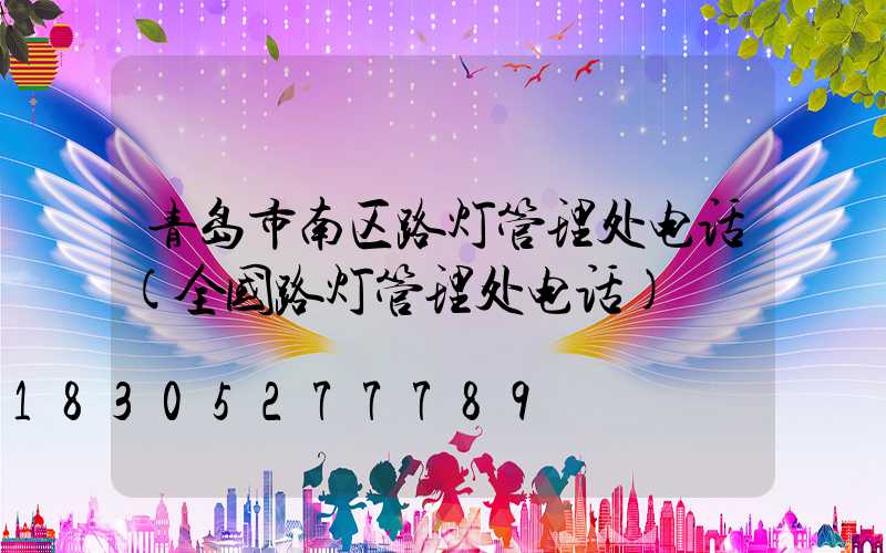 青岛市南区路灯管理处电话(全国路灯管理处电话)