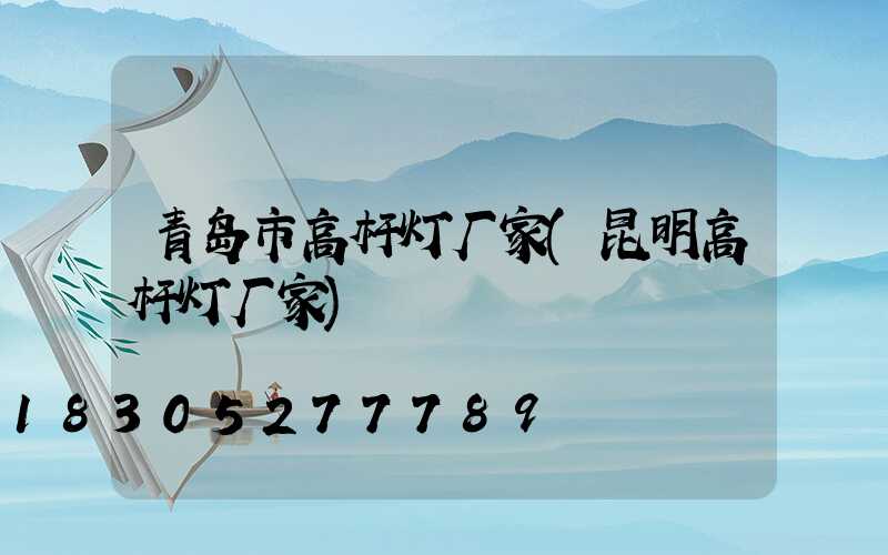 青岛市高杆灯厂家(昆明高杆灯厂家)