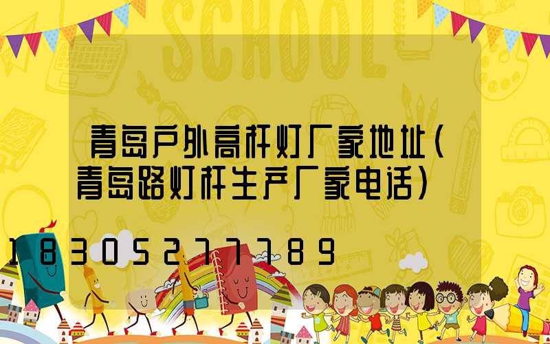 青岛户外高杆灯厂家地址(青岛路灯杆生产厂家电话)