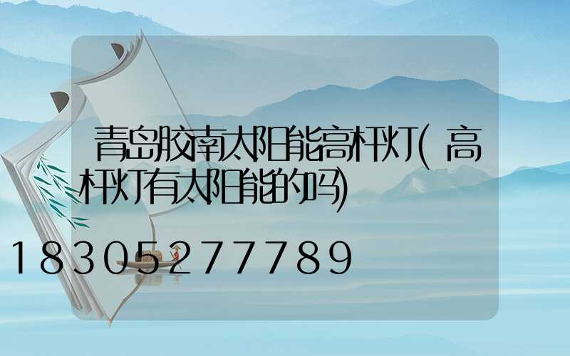青岛胶南太阳能高杆灯(高杆灯有太阳能的吗)