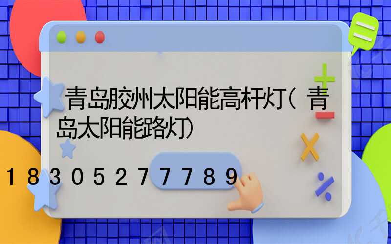 青岛胶州太阳能高杆灯(青岛太阳能路灯)