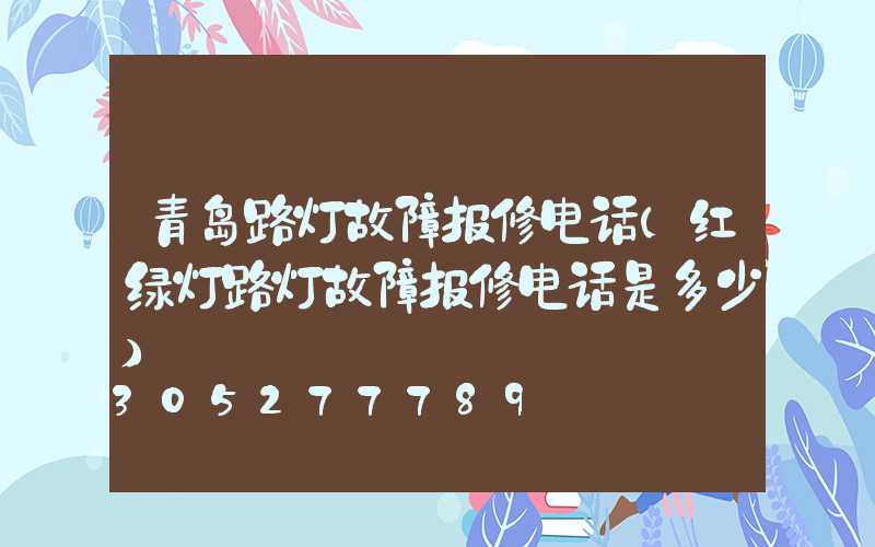 青岛路灯故障报修电话(红绿灯路灯故障报修电话是多少)