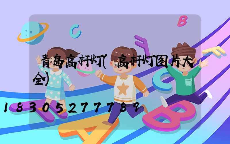 青岛高杆灯(高杆灯图片大全)