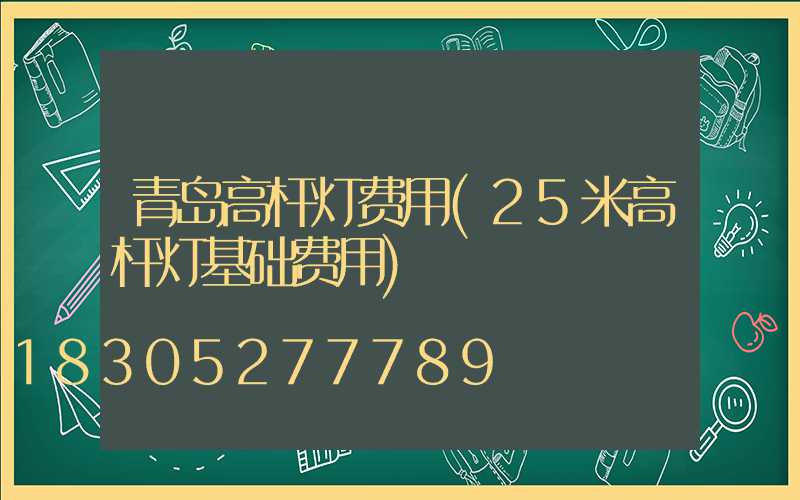 青岛高杆灯费用(25米高杆灯基础费用)
