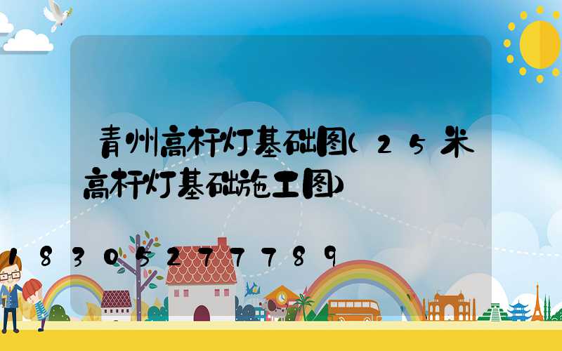 青州高杆灯基础图(25米高杆灯基础施工图)