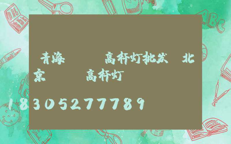 青海led高杆灯批发(北京led高杆灯)