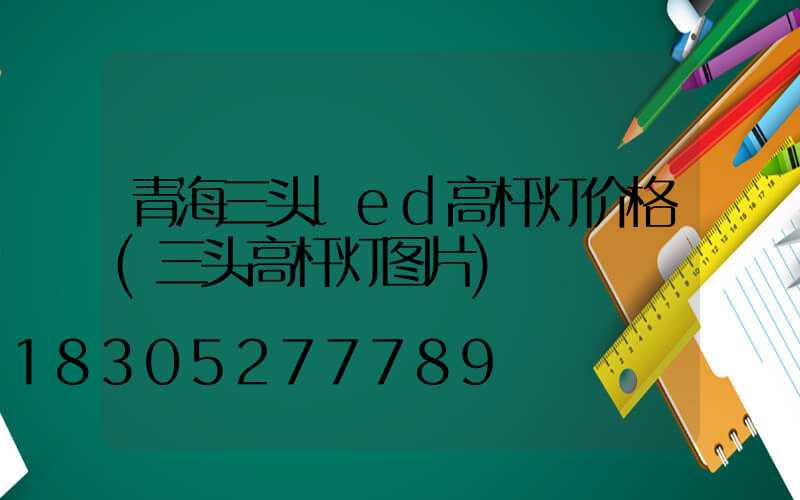 青海三头led高杆灯价格(三头高杆灯图片)