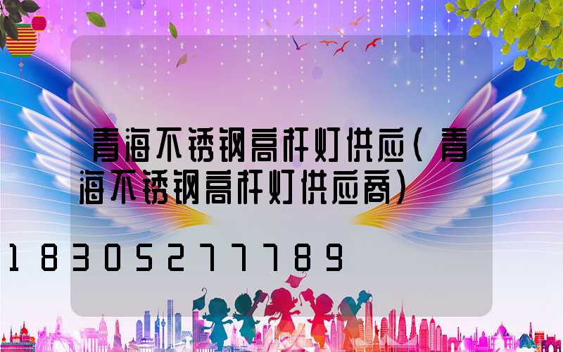 青海不锈钢高杆灯供应(青海不锈钢高杆灯供应商)